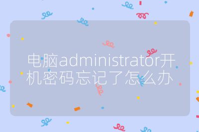 電腦administrator開機密碼忘記了怎么辦