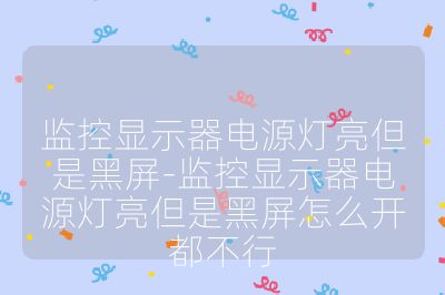 監(jiān)控顯示器電源燈亮但是黑屏-監(jiān)控顯示器電源燈亮但是黑屏怎么開都不行