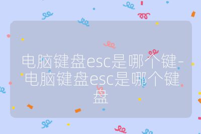 電腦鍵盤esc是哪個鍵-電腦鍵盤esc是哪個鍵盤