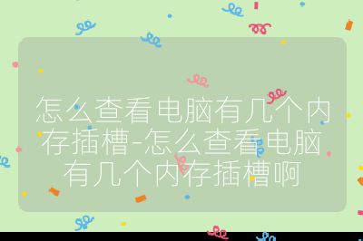 怎么查看電腦有幾個(gè)內(nèi)存插槽-怎么查看電腦有幾個(gè)內(nèi)存插槽啊