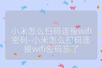 小米怎么掃碼連接wifi密碼-小米怎么掃碼連接wifi密碼忘了