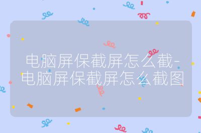 電腦屏保截屏怎么截-電腦屏保截屏怎么截圖