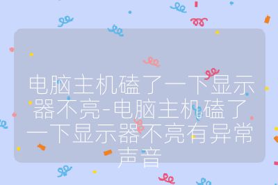 電腦主機(jī)磕了一下顯示器不亮-電腦主機(jī)磕了一下顯示器不亮有異常聲音