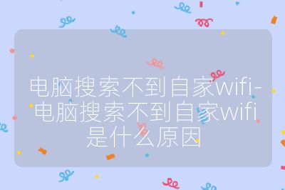 電腦搜索不到自家wifi-電腦搜索不到自家wifi是什么原因