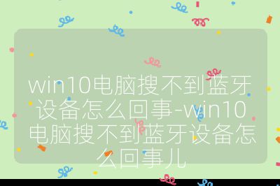 win10電腦搜不到藍牙設備怎么回事-win10電腦搜不到藍牙設備怎么回事兒