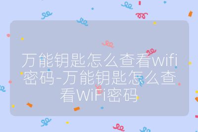 萬能鑰匙怎么查看wifi密碼-萬能鑰匙怎么查看WiFi密碼