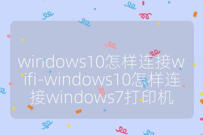 windows10怎樣連接wifi-windows10怎樣連接windows7打印機