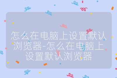 怎么在電腦上設(shè)置默認(rèn)瀏覽器-怎么在電腦上設(shè)置默認(rèn)瀏覽器