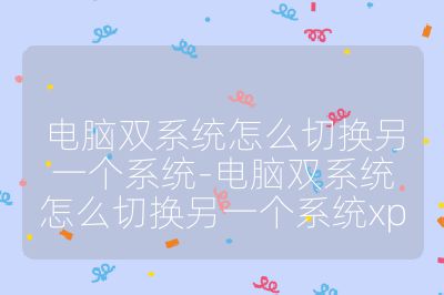 電腦雙系統怎么切換另一個系統-電腦雙系統怎么切換另一個系統xp