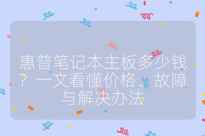 惠普筆記本主板多少錢？一文看懂價格、故障與解決辦法