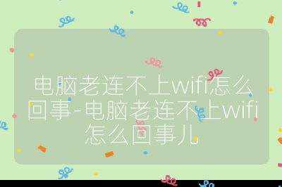 電腦老連不上wifi怎么回事-電腦老連不上wifi怎么回事兒