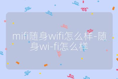 mifi隨身wifi怎么樣-隨身wi-fi怎么樣