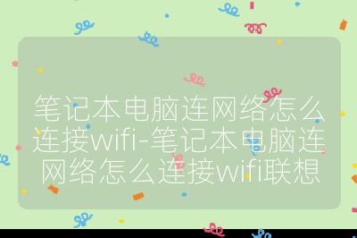 筆記本電腦連網絡怎么連接wifi-筆記本電腦連網絡怎么連接wifi聯想