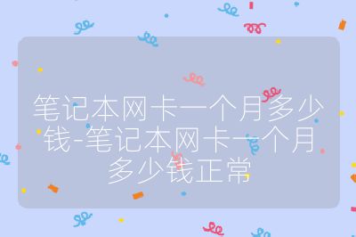 筆記本網卡一個月多少錢-筆記本網卡一個月多少錢正常