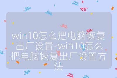 win10怎么把電腦恢復(fù)出廠設(shè)置-win10怎么把電腦恢復(fù)出廠設(shè)置方法