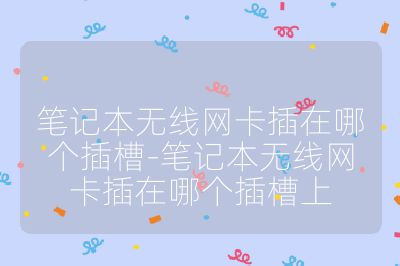 筆記本無線網(wǎng)卡插在哪個插槽-筆記本無線網(wǎng)卡插在哪個插槽上