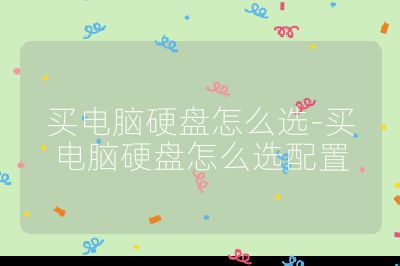 買電腦硬盤怎么選-買電腦硬盤怎么選配置