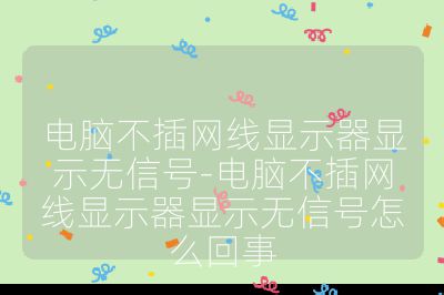 電腦不插網(wǎng)線顯示器顯示無信號(hào)-電腦不插網(wǎng)線顯示器顯示無信號(hào)怎么回事