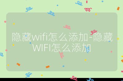 隱藏wifi怎么添加-隱藏WIFI怎么添加