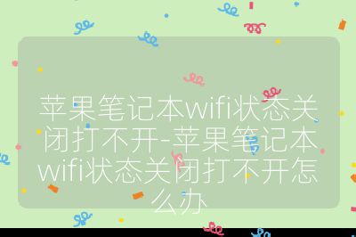 蘋果筆記本wifi狀態關閉打不開-蘋果筆記本wifi狀態關閉打不開怎么辦