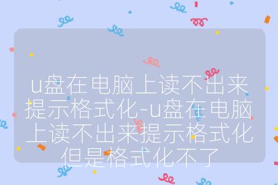 u盤(pán)在電腦上讀不出來(lái)提示格式化-u盤(pán)在電腦上讀不出來(lái)提示格式化但是格式化不了