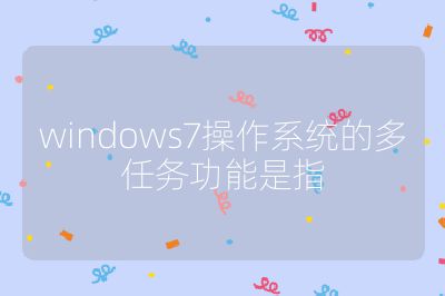 windows7操作系統的多任務功能是指