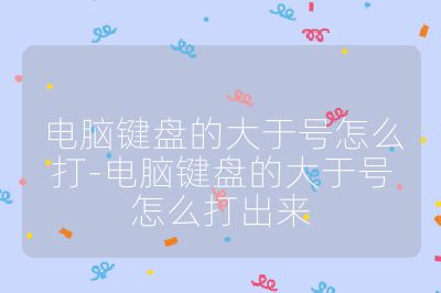 電腦鍵盤的大于號怎么打-電腦鍵盤的大于號怎么打出來
