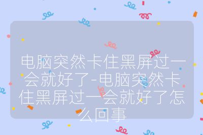 電腦突然卡住黑屏過一會就好了-電腦突然卡住黑屏過一會就好了怎么回事