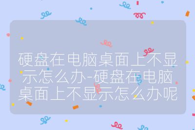 硬盤在電腦桌面上不顯示怎么辦-硬盤在電腦桌面上不顯示怎么辦呢