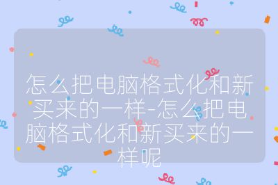 怎么把電腦格式化和新買來的一樣-怎么把電腦格式化和新買來的一樣呢
