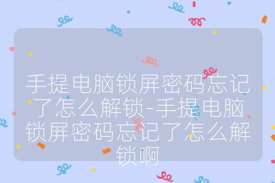 手提電腦鎖屏密碼忘記了怎么解鎖-手提電腦鎖屏密碼忘記了怎么解鎖啊