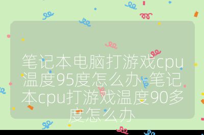 筆記本電腦打游戲cpu溫度95度怎么辦-筆記本cpu打游戲溫度90多度怎么辦