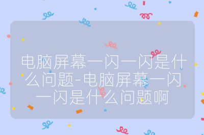 電腦屏幕一閃一閃是什么問題-電腦屏幕一閃一閃是什么問題啊