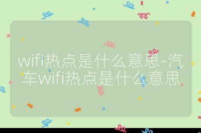 wifi熱點(diǎn)是什么意思-汽車wifi熱點(diǎn)是什么意思