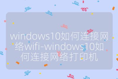 windows10如何連接網絡wifi-windows10如何連接網絡打印機