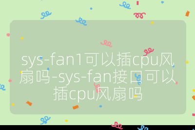 sys-fan1可以插cpu風(fēng)扇嗎-sys-fan接口可以插cpu風(fēng)扇嗎