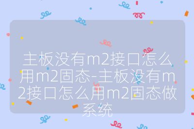 主板沒有m2接口怎么用m2固態(tài)-主板沒有m2接口怎么用m2固態(tài)做系統(tǒng)