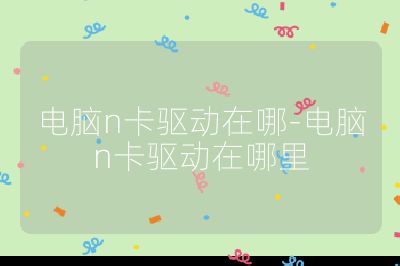 電腦n卡驅(qū)動在哪-電腦n卡驅(qū)動在哪里