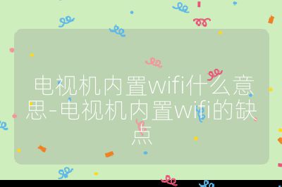 電視機內置wifi什么意思-電視機內置wifi的缺點