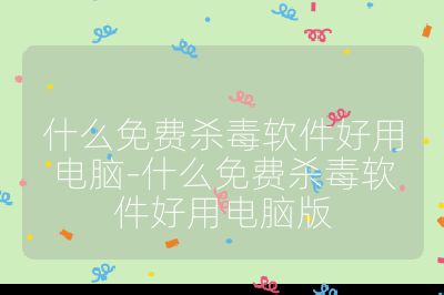 什么免費殺毒軟件好用電腦-什么免費殺毒軟件好用電腦版