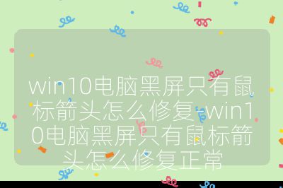 win10電腦黑屏只有鼠標箭頭怎么修復-win10電腦黑屏只有鼠標箭頭怎么修復正常