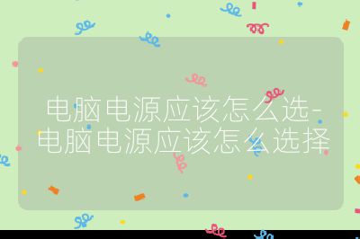 電腦電源應(yīng)該怎么選-電腦電源應(yīng)該怎么選擇