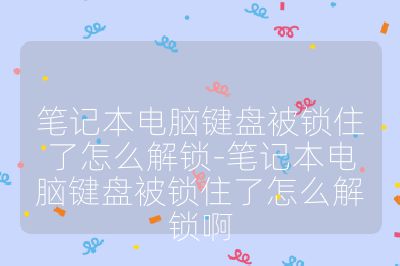 筆記本電腦鍵盤被鎖住了怎么解鎖-筆記本電腦鍵盤被鎖住了怎么解鎖啊