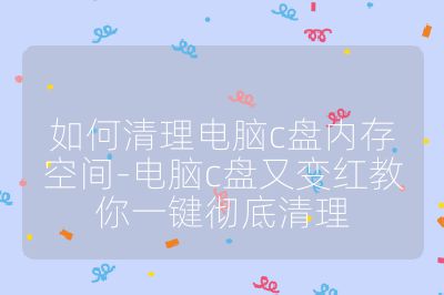 如何清理電腦c盤內存空間-電腦c盤又變紅教你一鍵徹底清理