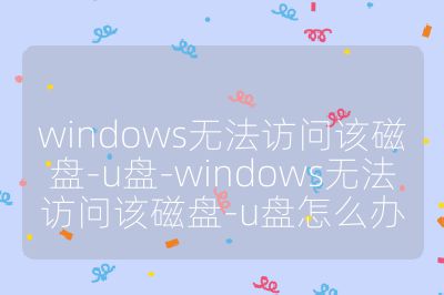 windows無法訪問該磁盤-u盤-windows無法訪問該磁盤-u盤怎么辦