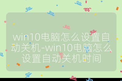 win10電腦怎么設(shè)置自動關(guān)機-win10電腦怎么設(shè)置自動關(guān)機時間