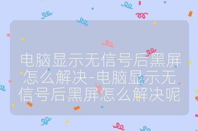 電腦顯示無信號后黑屏怎么解決-電腦顯示無信號后黑屏怎么解決呢