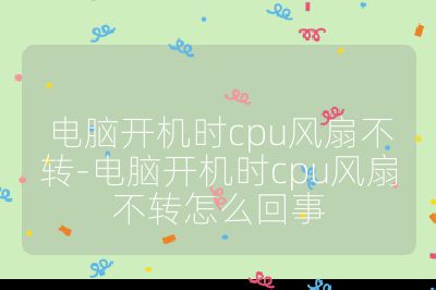 電腦開機時cpu風扇不轉-電腦開機時cpu風扇不轉怎么回事