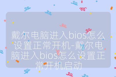 戴爾電腦進入bios怎么設置正常開機-戴爾電腦進入bios怎么設置正常開機啟動