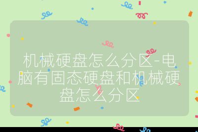 機械硬盤怎么分區(qū)-電腦有固態(tài)硬盤和機械硬盤怎么分區(qū)